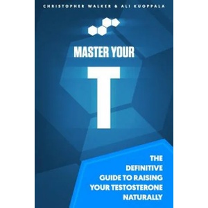 Master Your T: The Definitive Guide To Raising Your Testosterone Naturally | Ali Kuoppala, Christopher Walker (ISBN: 9781537636542)