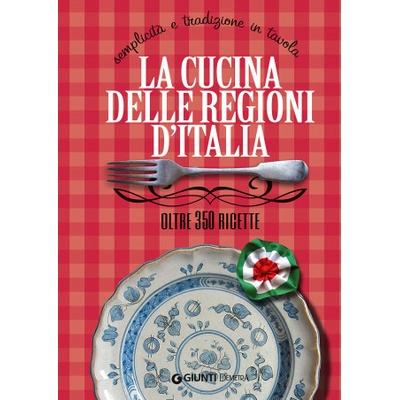 cucina delle regioni d'Italia. Semplicità e tradizione in tavola. Oltre 350 ricette