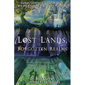 Lost Lands, Forgotten Realms: Sunken Continents, Vanished Cities, and the Kingdoms That History Misplaced | Bob Curran, Ian Daniels (ISBN: 9781564149589)
