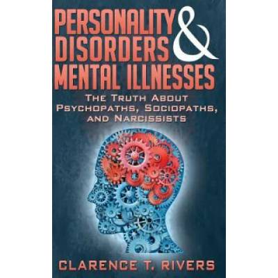 Personality Disorders and Mental Illnesses: The Truth About Psychopaths, Sociopaths, and Narcissists | Clarence T Rivers