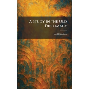 A Study in the Old Diplomacy | Harold Nicolson (ISBN: 9781025994499)