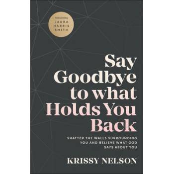 Say Goodbye to What Holds You Back: Shatter the Walls Surrounding You and Believe What God Says about You Nelson KrissyPaperback