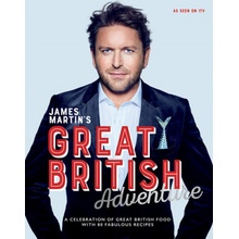 James Martin's Great British Adventure - A Celebration of Great British Food, with 80 Fabulous Recipes Martin James