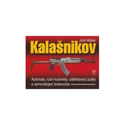 Kalašnikov - Automaty, ruční kulomety, odstřelovací pušky a samonabíjecí brokovnice - 2. vydání - John Walter