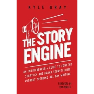 The Story Engine: An entrepreneur's guide to content strategy and brand storytelling without spending all day writing | Kyle Gray (ISBN: 9781546424581)
