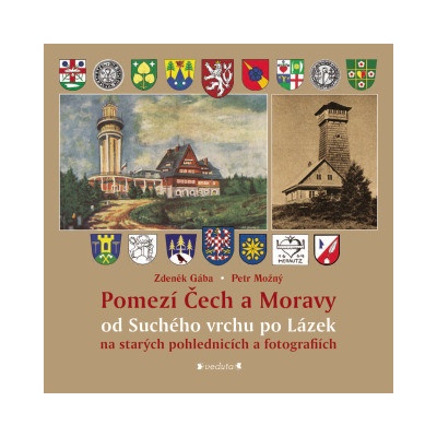 Pomezí Čech a Moravy od Suchého vrchu po Lázek na starých pohlednicích a fotografiích - Zdeněk Gába, Petr Možný