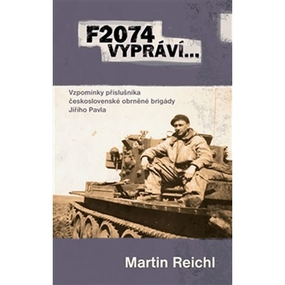F2074 vypráví… Vzpomínky příslušníka československé obrněné brigády Jiřího Pavla - Martin Reichl