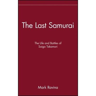 The Last Samurai: The Life and Battles of Saigo Takamori Ravina Mark
