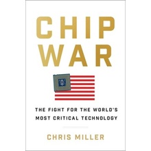 Chip War: The Fight for the Worlds Most Critical Technology Miller Chris