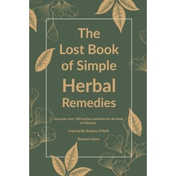 The Lost Book of Simple Herbal Remedies: Discover over 100 herbal Medicine for all kinds of Ailment, Inspired By Dr. Barbara O'Neill Davis Blossom