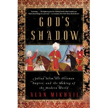 Gods Shadow - Sultan Selim, His Ottoman Empire, and the Making of the Modern World