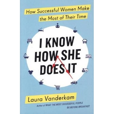 I Know How She Does It: How Successful Women... - Laura Vanderkam – Hledejceny.cz