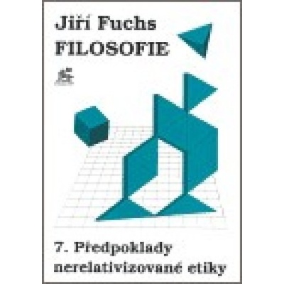 Filosofie 7. - Předpoklady nerelativizované etiky - Jiří Fuchs