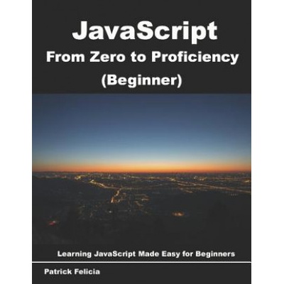 JavaScript from Zero to Proficiency (Beginner): Learn JavaScript for Beginners Step-By-Step