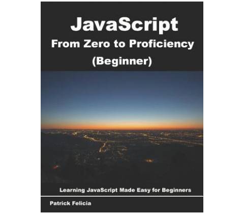 JavaScript from Zero to Proficiency (Beginner): Learn JavaScript for Beginners Step-By-Step