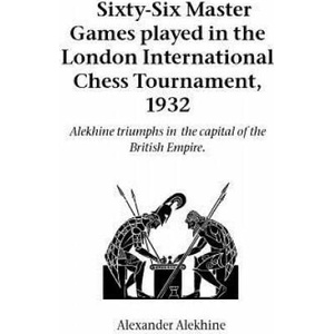 Sixty-Six Master Games Played in the London International Chess Tournament, 1932 | Alexander Alekhine (ISBN: 9781843820659)