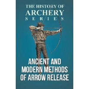 Ancient and Modern Methods of Arrow Release (History of Archery Series) | Edward S. Morse, Horace a. Ford (ISBN: 9781473329171)