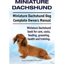 Miniature Dachshund. Miniature Dachshund Dog Complete Owners Manual. Miniature Dachshund Book for Care, Costs, Feeding, Grooming, Health and Training.