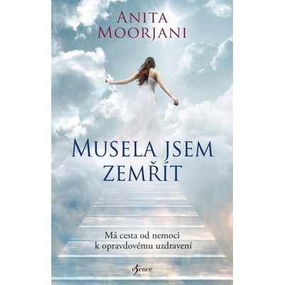 Musela jsem zemřít. Má cesta od nemoci k opravdovému uzdravení, 3. vydání - Anita Moorjani