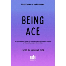 Being Ace: An Anthology of Queer, Trans, Femme, and Disabled Stories of Asexual Love and Connection