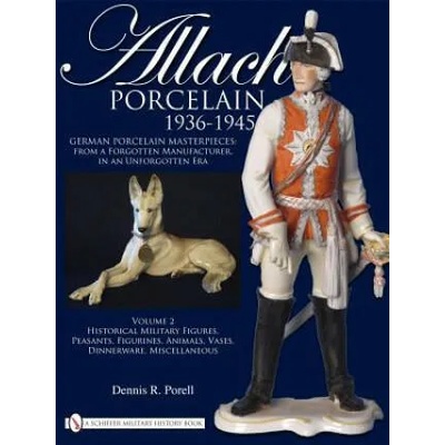 Allach Porcelain 1936-1945: Vol 2: Historical Military Figures, Peasants, Figurines, Animals, Vases, Dinnerware, Miscellaneous | Dennis R. Porell