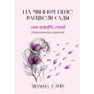 На минном поле расцвели сады. Сила нежных стихов (иллюстрированное подарочное издание с цветным обрезом) | Шахназ Сайн (2025)