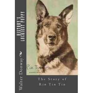 History's Luckiest Puppy: The Story of Rin Tin Tin | Walter Donway (ISBN: 9781495303838)