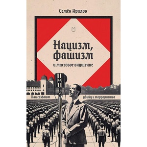Нацизм, фашизм и масовое внушение. Как создают убийц и террористов | Семен Уралов (ISBN: 9785907727724)