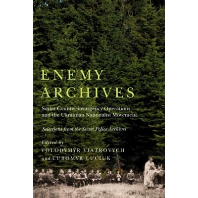 Enemy Archives: Soviet Counterinsurgency Operations and the Ukrainian Nationalist Movement Selections from the Secret Police Archives | Volodymyr Viatrovych, Lubomyr Luciuk, Marta Daria Olynyk