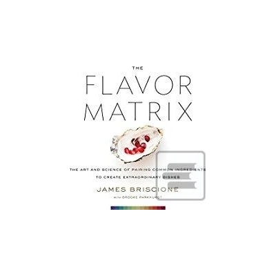 The Flavor Matrix: The Art and Science of Pairing Common Ingredients to Create Extraordinary Dishes