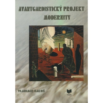 Avantgardistický projekt modernity. Z dejín slovenskej vedeckej a umeleckej avantgardy - Vladimír Bakoš