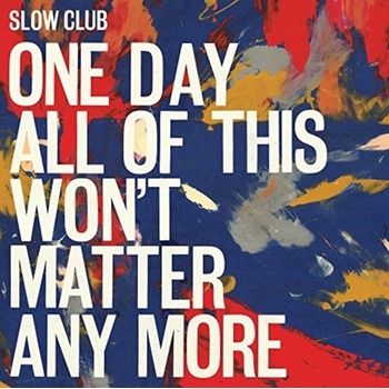 One Day All of This Won't Matter Any More - Slow Club LP