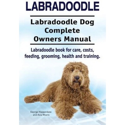 Labradoodle. Labradoodle Dog Complete Owners Manual. Labradoodle book for care, costs, feeding, grooming, health and training. | George Hoppendale, Asia Moore