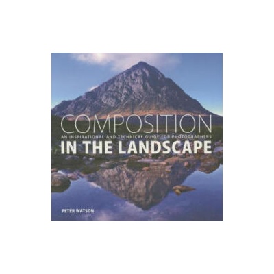 Composition in the Landscape: An Inspirational and Technical Guide for Photographers | Peter Watson