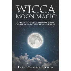 Wicca Moon Magic: A Wiccan's Guide and Grimoire for Working Magic with Lunar Energies | Lisa Chamberlain (ISBN: 9781539856535)