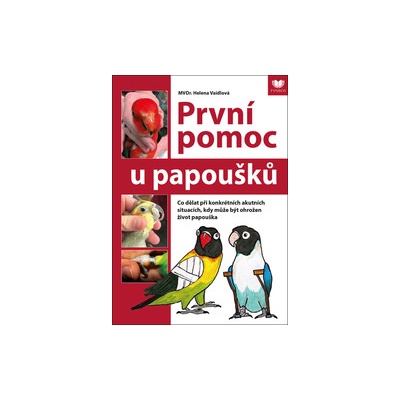 První pomoc u papoušků - Co dělat při konkrétních akutních situacích, kdy může být ohrožen život papouška - Helena Vaidlová