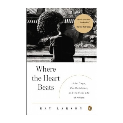 Where the Heart Beats: John Cage, Zen Buddhis... - Kay Larson