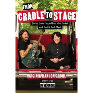 From Cradle to Stage: Stories from the Mothers Who Rocked and Raised Rock Stars | Virginia Grohl (ISBN: 9781580056441)