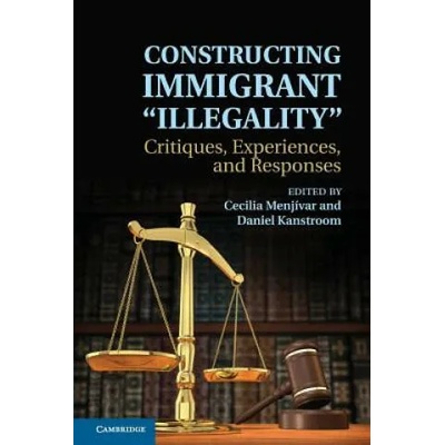 Constructing Immigrant 'Illegality' | Cecilia Menjívar, Daniel Kanstroom