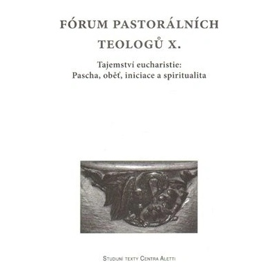 Fórum pastorálních teologů X.. Tajemství eucharistie: Pascha, oběť, iniciace a spiritualita - kol. - Refugium Velehrad-Roma