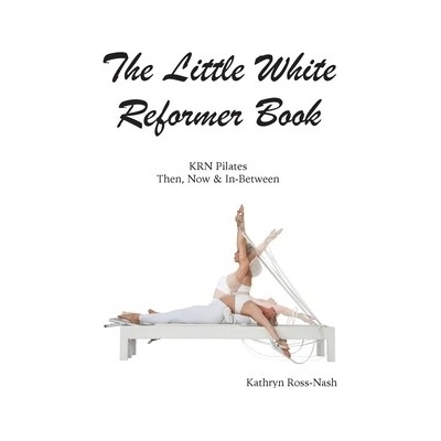 The Little White Reformer Book- KRN Pilates Then, Now and In-Between