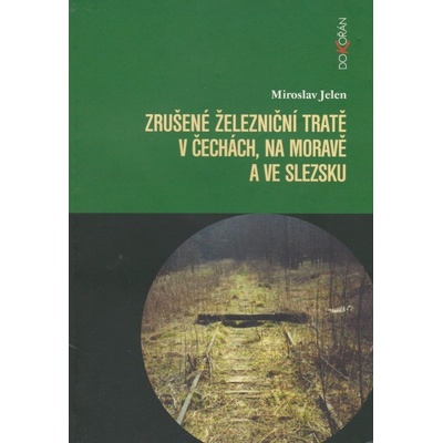 Zrušené železniční tratě v Čechách, na Moravě a ve Slezsku - Miroslav Jelen
