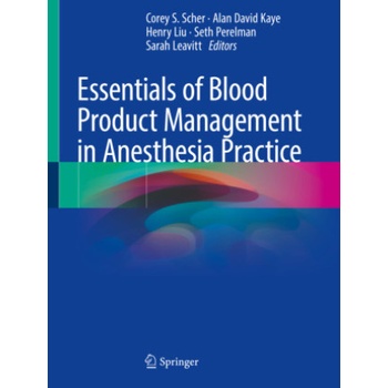 Essentials of Blood Product Management in Anesthesia Practice | Corey S. Scher, Alan David Kaye, Henry Liu, Seth Perelman, Sarah Leavitt