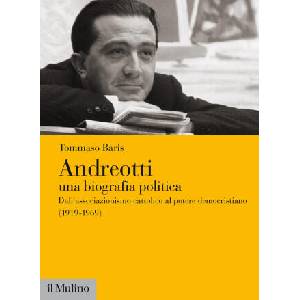 Andreotti. Una biografia politica. Dall'associazionismo cattolico al potere democristiano (1919-1969) | Tommaso Baris (2021)