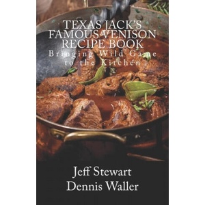 Texas Jack's Famous Venison Recipe Book: Bringing Wild Game to the Kitchen | Dennis Waller, Jeff Stewart (2018)