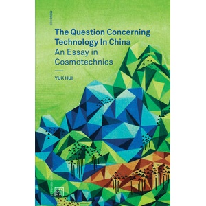 Question Concerning Technology in China - An Essay in Cosmotechnics | Yuk (Leuphana University) Hui (ISBN: 9780995455009)
