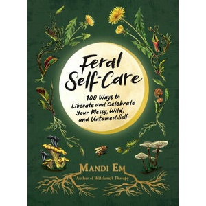 Feral Self-Care: 100 Primal Activities to Liberate--And Celebrate--Your Messy, Wild, and Authentic Untamed Self | EM MANDI (ISBN: 9781507221372)