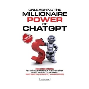 Unleashing the Millionaire Power of ChatGPT: Make More Money as a Beginner, Entrepreneur, or Business Owner with AI Chatbots & Custom Prompts - Boost | FutureFront Publishing (ISBN: 9781998172023)