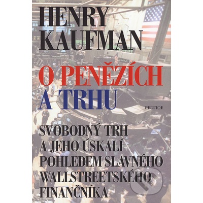 O penězích a trhu -- Svobodný trh a jeho úskalí pohledem slavného wallstreetského finančníka - Kaufman Henry