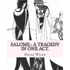 Salome: a tragedy in one act. By: Oscar Wilde, Drawings By: Aubrey Beardsley: Aubrey Vincent Beardsley (21 August 1872 - 16 Ma | Oscar Wilde, Aubrey Beardsley (ISBN: 9781540397218)